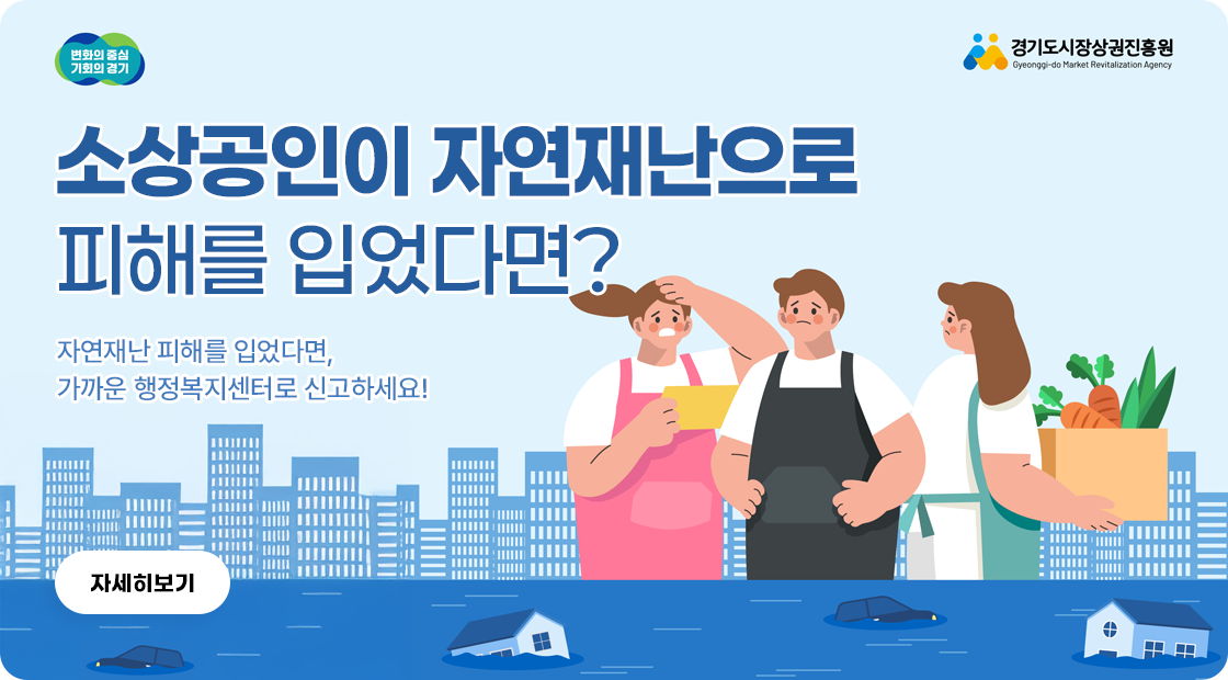 소상공인이 자연재난으로 피해를 입었다면? 자연재난 피해를 입었다면, 가까운 행정복지센터로 신고하세요! 자세히보기